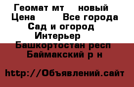 Геомат мт/15 новый › Цена ­ 99 - Все города Сад и огород » Интерьер   . Башкортостан респ.,Баймакский р-н